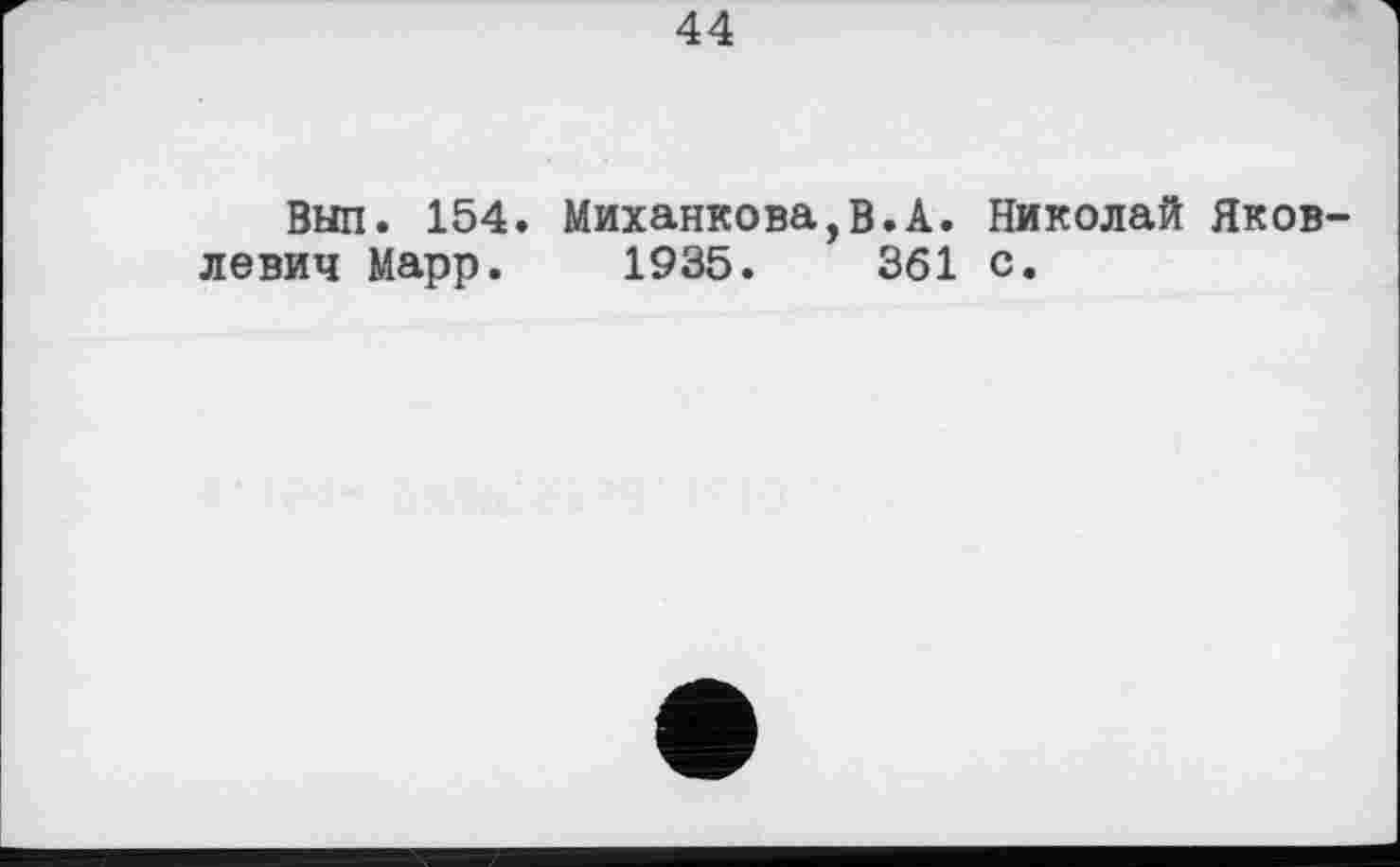 ﻿44
Выл. 154» Михалкова,в.А. Николай Яковлевич Марр. 1935.	361 с.